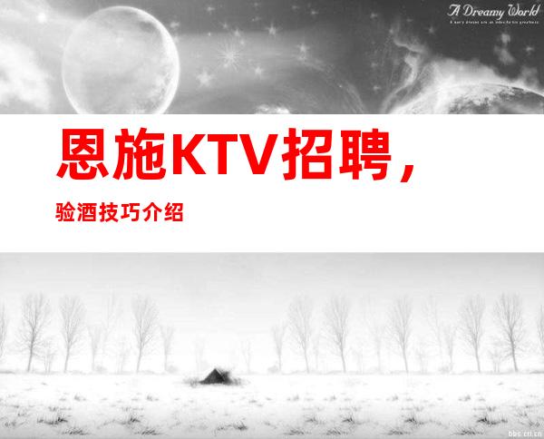 恩施KTV招聘，验酒技巧介绍