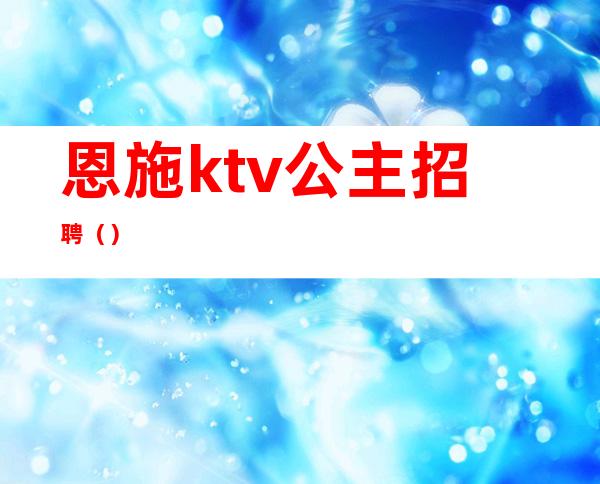 恩施ktv公主招聘（）