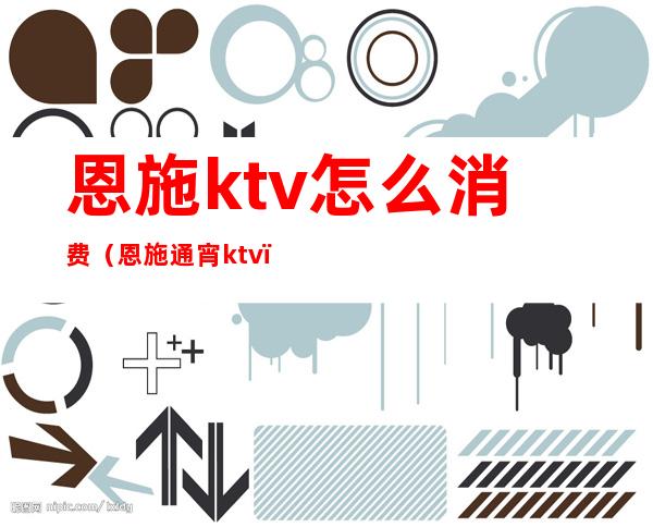 恩施ktv怎么消费（恩施 通宵 ktv）