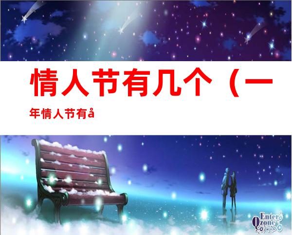 情人节有几个（一年情人节有几个）