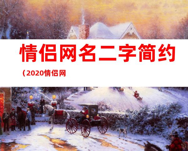 情侣网名二字简约（2020情侣网名二字简约）