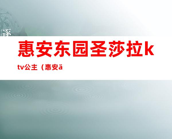 惠安东园圣莎拉ktv公主（惠安东南大酒店ktv）