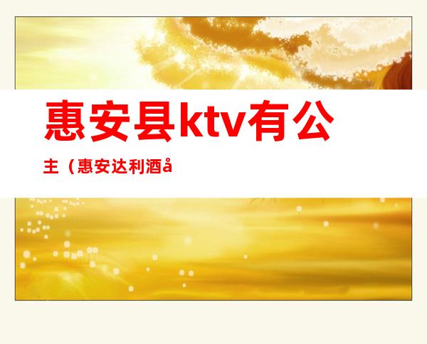 惠安县ktv有公主（惠安达利酒店ktv公主）