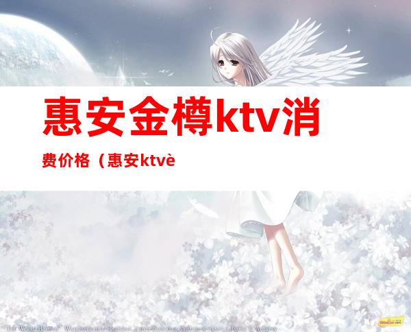 惠安金樽ktv消费价格（惠安ktv营业了吗）