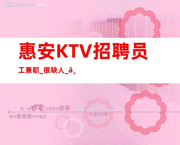 惠安KTV招聘员工兼职_很缺人_不用带上班