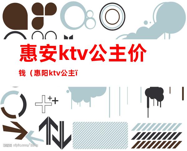 惠安ktv公主价钱（惠阳ktv公主）