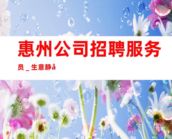 惠州公司招聘服务员＿生意静吧招聘信息