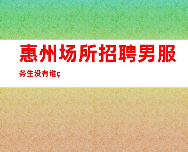 惠州场所招聘男服务生=没有谁的成功是一帆风顺的