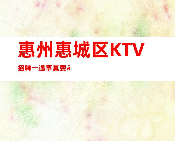 惠州惠城区KTV招聘一遇事莫要太急躁