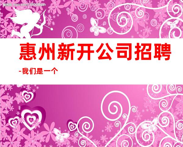 惠州新开公司招聘-我们是一个团队