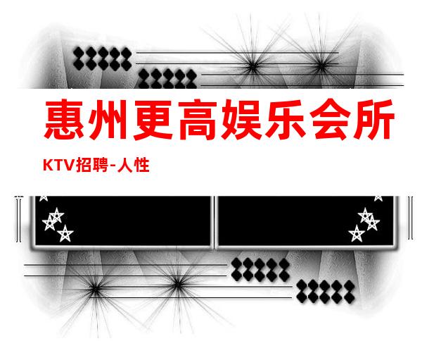 惠州更高娱乐会所KTV招聘-人性化管理