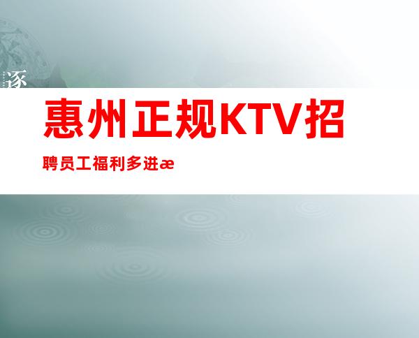 惠州正规KTV招聘员工福利多进来看