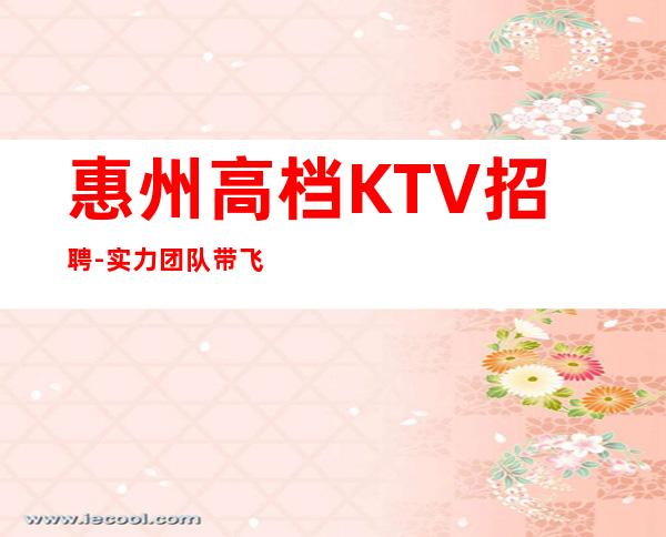 惠州高档KTV招聘-实力团队带飞