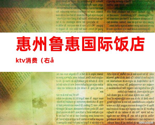 惠州鲁惠国际饭店ktv消费（右倒库左边总是宽是什么原因）