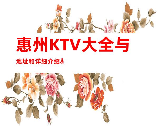 惠州KTV大全与地址和详细介绍好玩的KTV有哪些