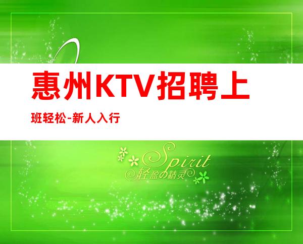 惠州KTV招聘上班轻松-新人入行指引塔-点开查看