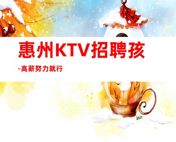 惠州KTV招聘孩-高薪努力就行