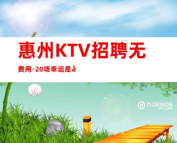 惠州KTV招聘无费用-20场幸运是努力的积攒