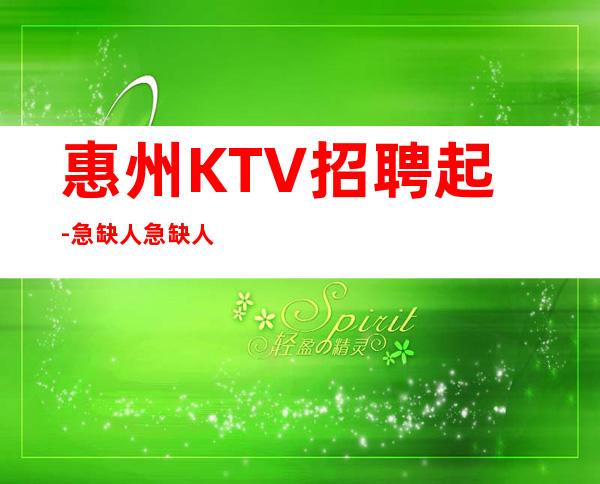 惠州KTV招聘起-急缺人急缺人