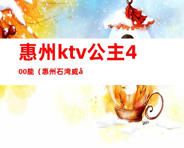 惠州ktv公主400能（惠州石湾威尼斯KTV公主）