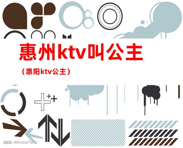 惠州ktv叫公主（惠阳ktv公主）