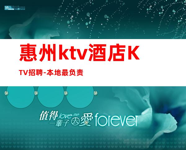 惠州ktv酒店KTV招聘-本地最负责