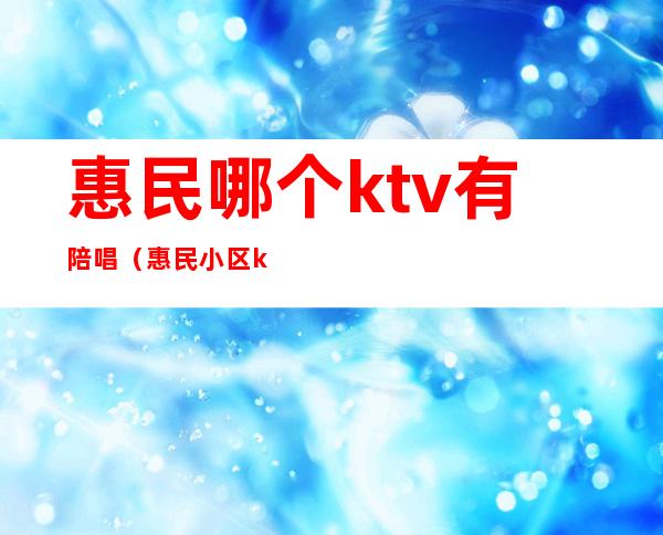 惠民哪个ktv有陪唱（惠民小区ktv）