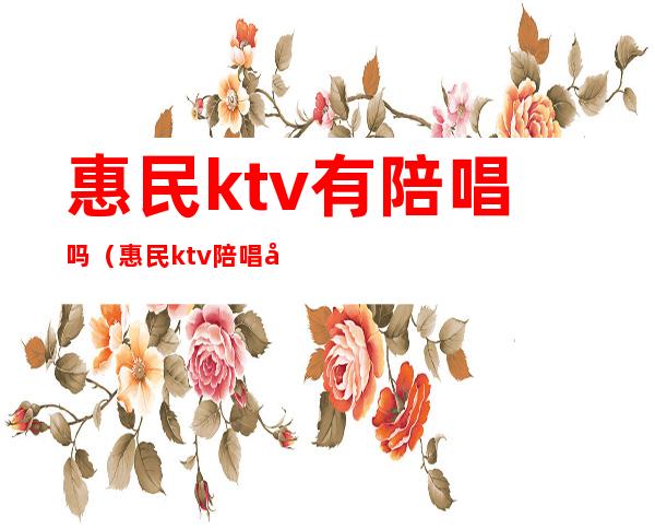 惠民ktv有陪唱吗（惠民ktv陪唱多少钱一小时）