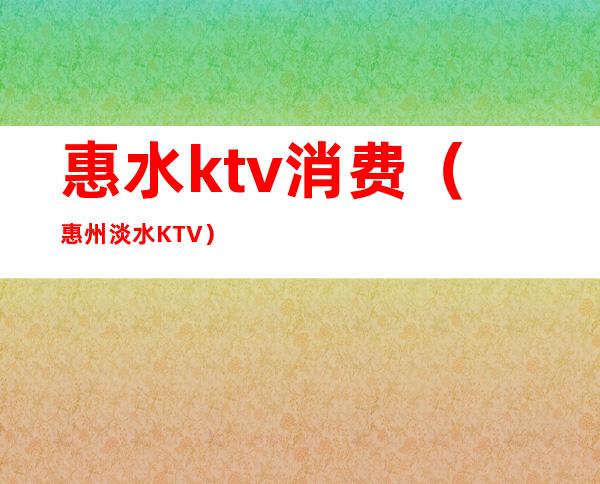 惠水ktv消费（惠州淡水KTV）