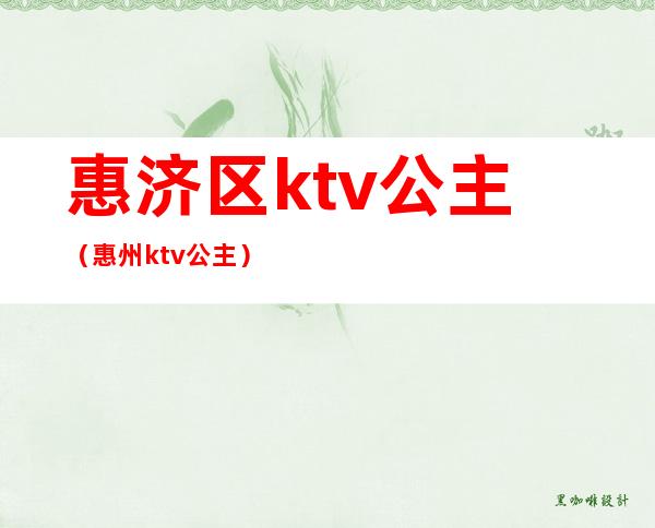 惠济区ktv公主（惠州ktv公主）