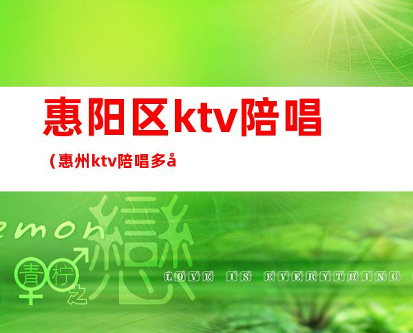 惠阳区ktv陪唱（惠州ktv陪唱多少钱1000）