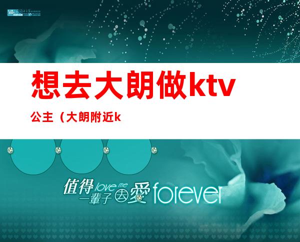 想去大朗做ktv公主（大朗附近ktv）