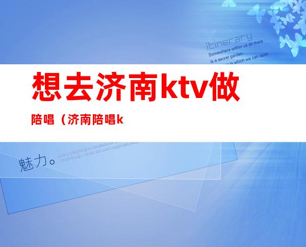 想去济南ktv做陪唱（济南陪唱ktv花一万）