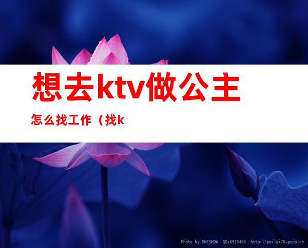 想去ktv做公主怎么找工作（找ktv公主都能干啥）