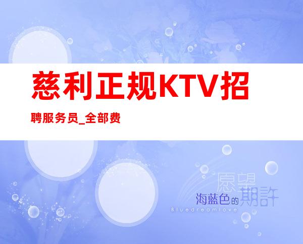 慈利正规KTV招聘服务员_全部费用都免_人员不够