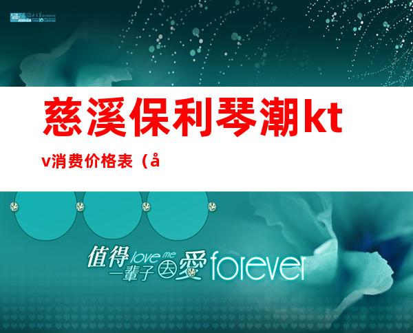 慈溪保利琴潮ktv消费价格表（宁波琴潮量贩ktv）