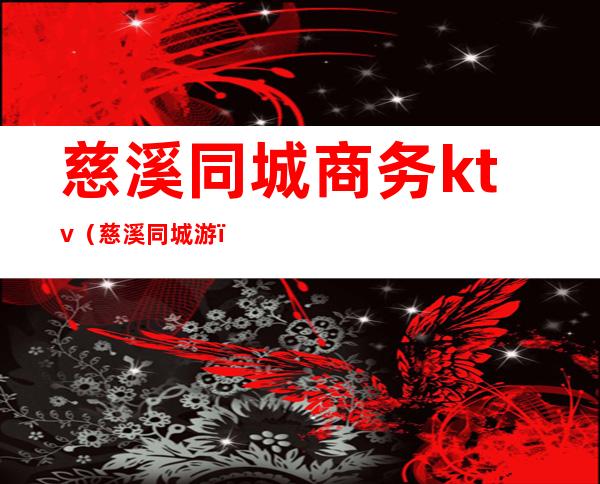 慈溪同城商务ktv（慈溪同城游）