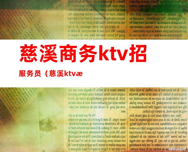 慈溪商务ktv招服务员（慈溪ktv招聘男模电话）