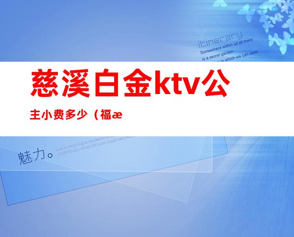 慈溪白金ktv公主小费多少（福清至尊ktv公主小费多少）