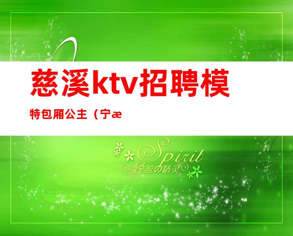 慈溪ktv招聘模特包厢公主（宁波ktv招聘公主服务员）