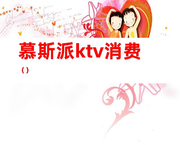 慕斯派ktv消费（）