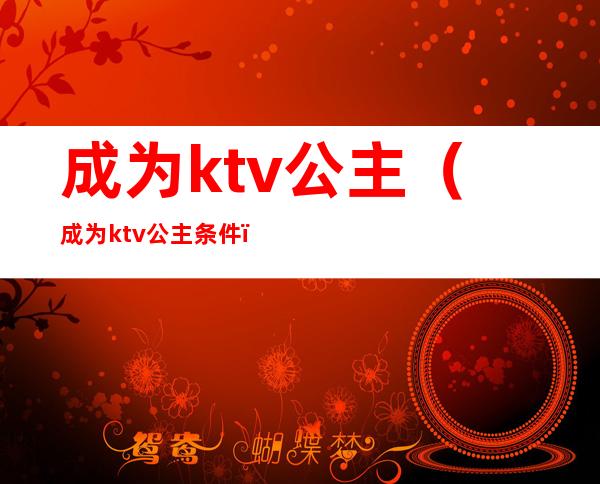 成为ktv公主（成为ktv公主条件）