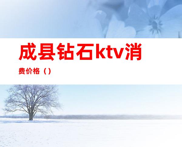 成县钻石ktv消费价格（）