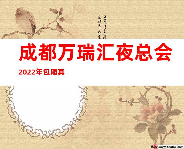 成都万瑞汇夜总会2022年包厢真实报价 – 成都金牛商务KTV