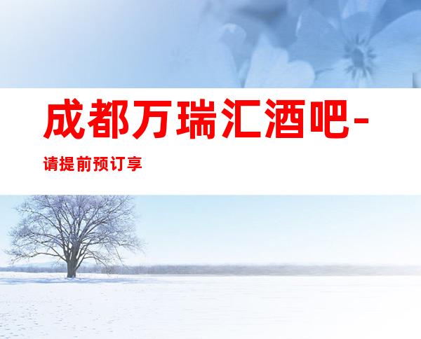 成都万瑞汇酒吧- 请提前预订享77折优惠