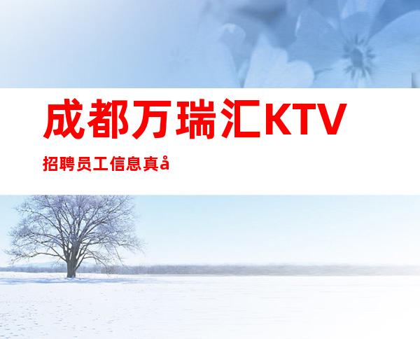 成都万瑞汇KTV招聘员工信息真实招聘信息