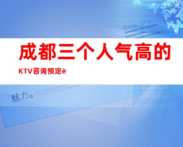 成都三个人气高的KTV咨询预定详情 – 成都简阳商务KTV