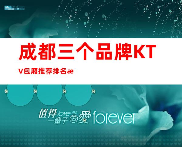 成都三个品牌KTV包厢推荐排名榜 – 成都新津商务KTV