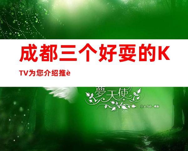 成都三个好耍的KTV为您介绍推荐 – 成都武侯商务KTV