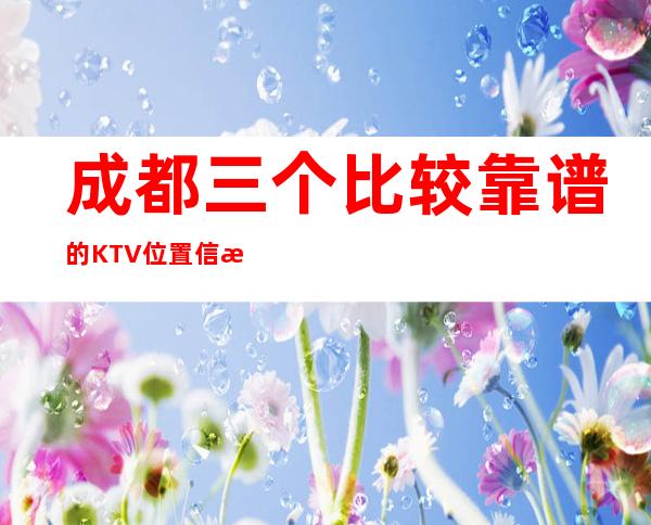 成都三个比较靠谱的KTV位置信息一览 – 成都金堂商务KTV